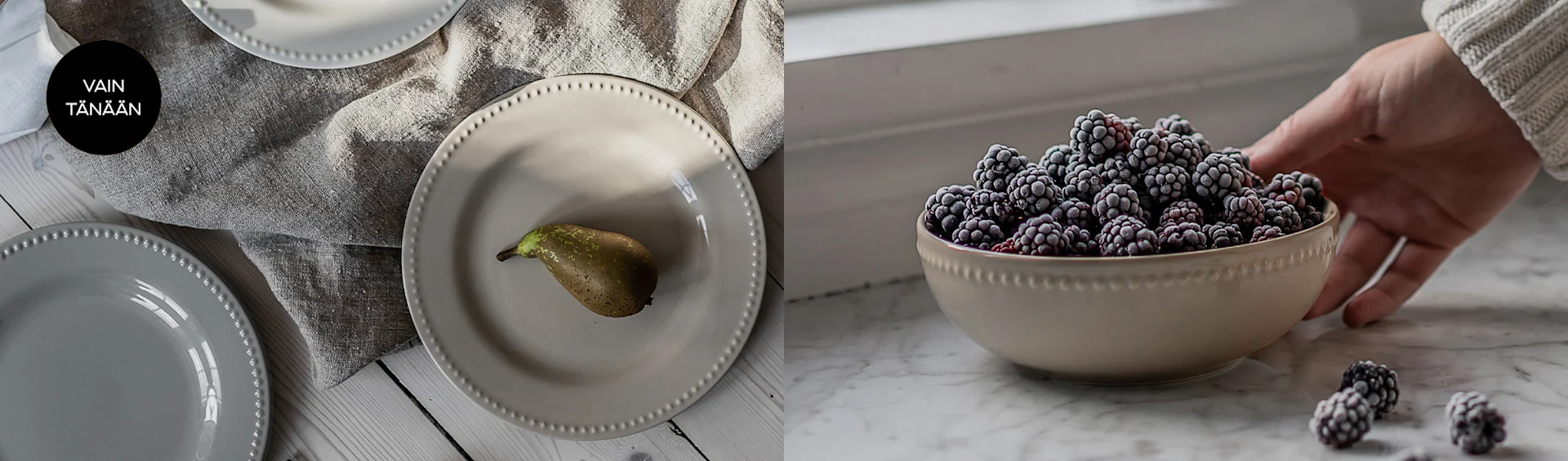 Kerma ja harmaat helmireunaiset lautaset päärynän kanssa, sekä kulho huurrettuja karhunvatukoita käden pitämänä. Vain tänään.